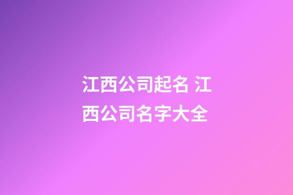 江西公司起名 江西公司名字大全-第1張-公司起名-玄機派